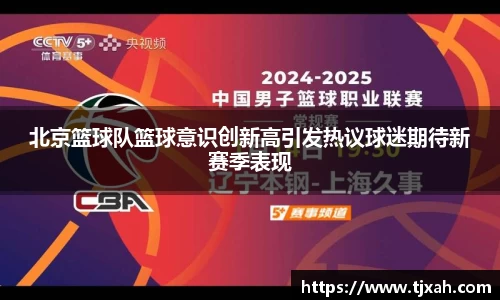 北京篮球队篮球意识创新高引发热议球迷期待新赛季表现