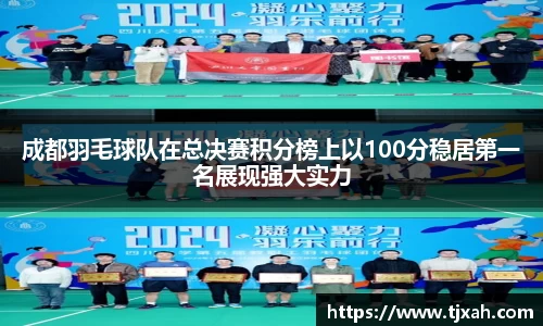 成都羽毛球队在总决赛积分榜上以100分稳居第一名展现强大实力
