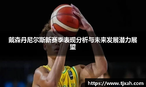 戴森丹尼尔斯新赛季表现分析与未来发展潜力展望