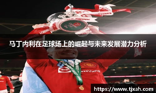 马丁内利在足球场上的崛起与未来发展潜力分析