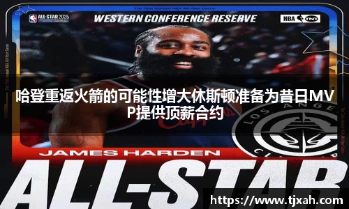 哈登重返火箭的可能性增大休斯顿准备为昔日MVP提供顶薪合约