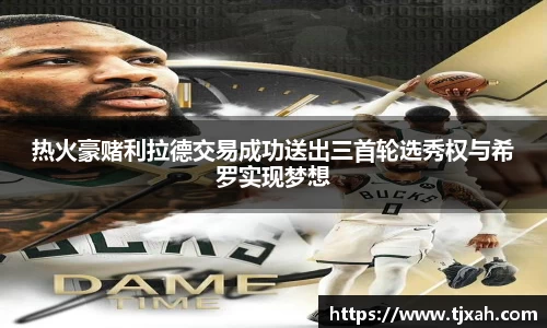 热火豪赌利拉德交易成功送出三首轮选秀权与希罗实现梦想
