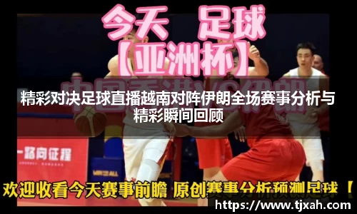 精彩对决足球直播越南对阵伊朗全场赛事分析与精彩瞬间回顾