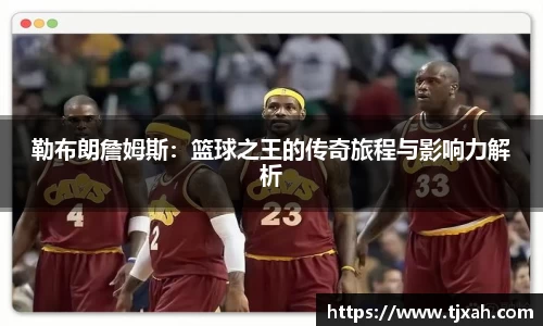 勒布朗詹姆斯：篮球之王的传奇旅程与影响力解析