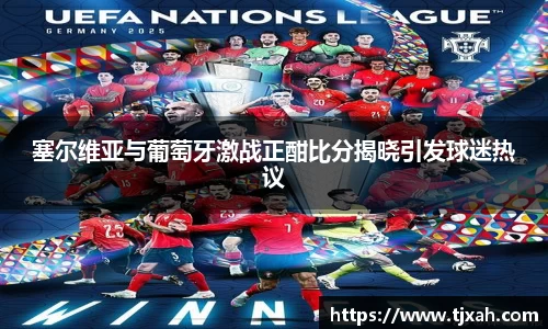 塞尔维亚与葡萄牙激战正酣比分揭晓引发球迷热议